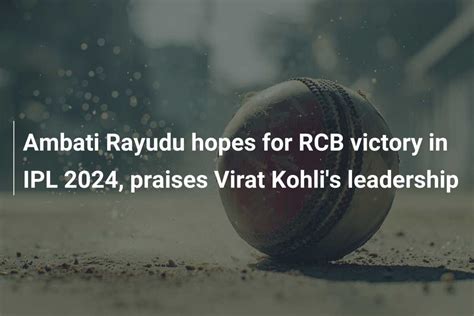 Ambati Rayudu Hopes For RCB Victory In IPL 2024 Praises Virat Kohli S