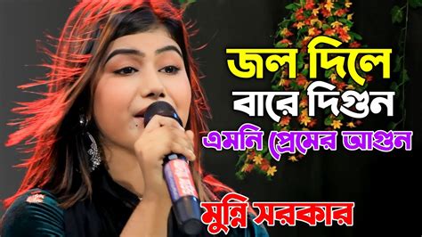 জল দিলে বারে দিগুন এমনি প্রেমের আগুন মুন্নি সরকার Jol Dile Bare