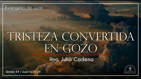 JUAN 16 16 24 TRISTEZA CONVERTIDA EN GOZO Hno Julio Cadena YouTube