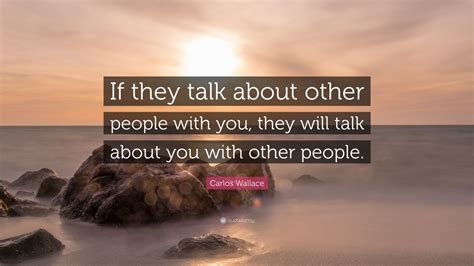 Carlos Wallace Quote If They Talk About Other People With You They