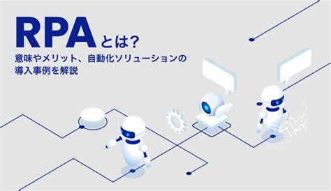 RPAとは意味やメリット自動化ソリューションの導入事例を解説 株式会社モンスターラボ