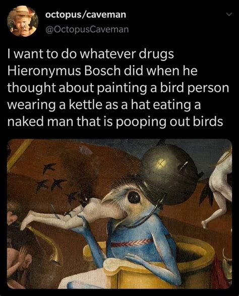 I Want To Do Whatever Drugs Hieronymus Bosch Did When He Thought About