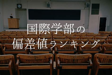 【2023年最新版】国際系学部の偏差値ランキング一覧 大学偏差値テラス