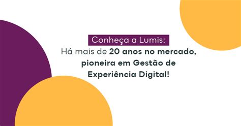 Conheça A Lumis Pioneira Em Gestão De Experiência Digital Há 20 Anos No Mercado Lumis