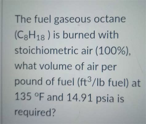 Solved The Fuel Gaseous Octane C8h18 Is Burned With