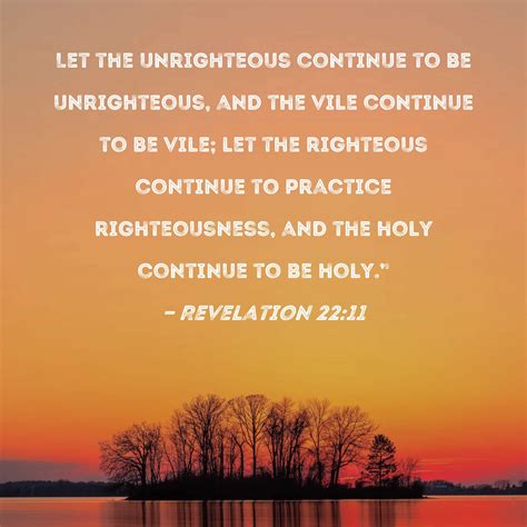 Revelation 22:11 Let the unrighteous continue to be unrighteous, and the vile continue to be ...