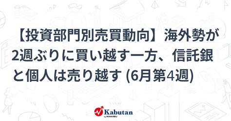 【投資部門別売買動向】海外勢が2週ぶりに買い越す一方、信託銀と個人は売り越す 6月第4週 市況 株探ニュース