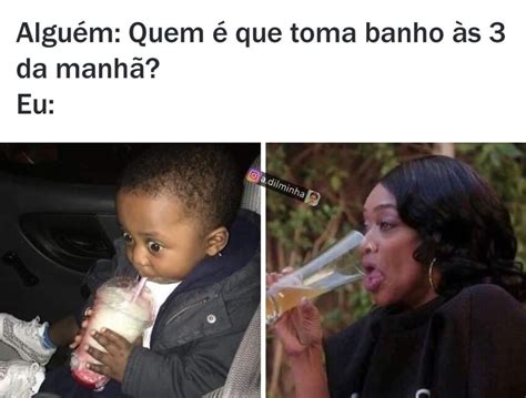 Alguém Quem é que toma banho às 3 da manhã Eu Memes