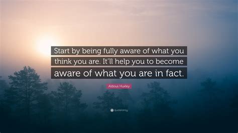 Aldous Huxley Quote Start By Being Fully Aware Of What You Think You