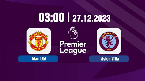 Nhận định Trực Tiếp Man Utd Vs Aston Villa 03h Hôm Nay 27 12