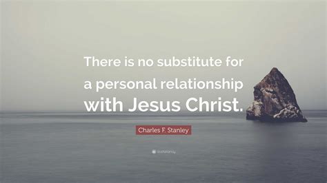 Charles F Stanley Quote “there Is No Substitute For A Personal Relationship With Jesus Christ ”