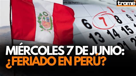 PerÚ ¿el Miércoles 7 De Junio SerÁ Feriado AquÍ Te Contamos Los Detalles 🇵🇪📌 Youtube