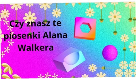 Czy Znasz Te Piosenki Alana Walkera SameQuizy