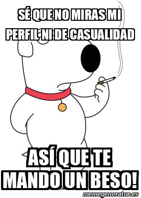 Meme Personalizado SÉ QUE NO MIRAS MI PERFIL NI DE CASUALIDAD ASÍ QUE