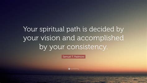 Samuel T. Padmore Quote: “Your spiritual path is decided by your vision