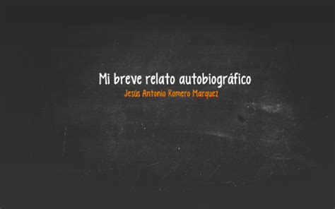 Mi Breve Relato Autobiografico By Jesus Antonio Romero Maquez On Prezi