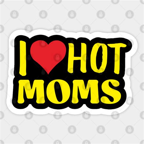 I Love Hot Moms Yellow I Love Hot Moms Sticker Teepublic