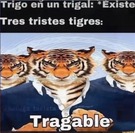 Tres Tristes Tigres Tragan Trigo En Un Trigal Meme Subido Por