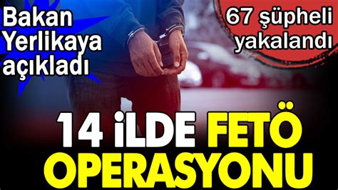 14 ilde FETÖ operasyonu Bakan Yerlikaya açıkladı 67 şüpheli yakalandı