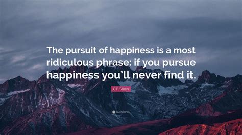 C.P. Snow Quote: “The pursuit of happiness is a most ridiculous phrase