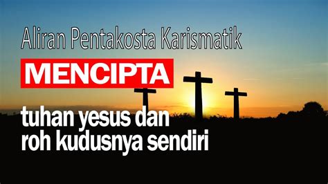 Aliran Pentakosta Karismatik Mencipta Tuhan Yesus Dan Roh Kudusnya