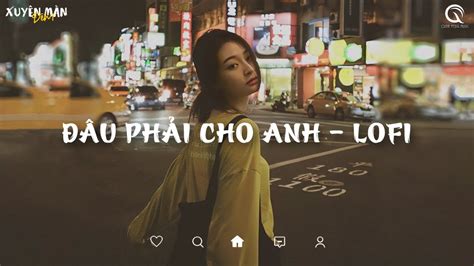 Nhạc Chill TikTok 2023 Đâu Phải Cho Anh Lofi Vậy Trái Tim Người Đem