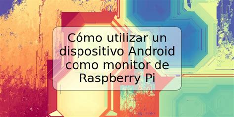 C Mo Utilizar Un Dispositivo Android Como Monitor De Raspberry Pi Trspos