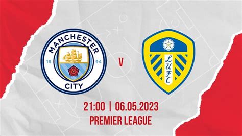 Link Xem Trực Tiếp Man City Vs Leeds United Tại Vòng 35 Premier League