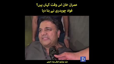 Imran Khan Is Waqt Kahan Hain Fawad Chaudhry Nay Bata Diya Dawn