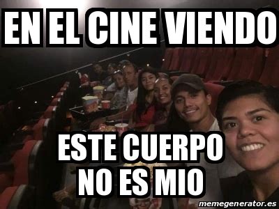 Meme Personalizado En El Cine Viendo Este Cuerpo No Es Mio 29807591