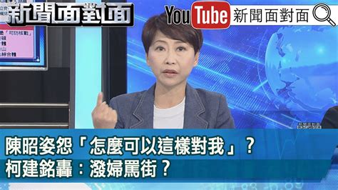 精彩片段》陳昭姿怨「怎麼可以這樣對我」？柯建銘轟：潑婦罵街？【新聞面對面】20240207 Youtube