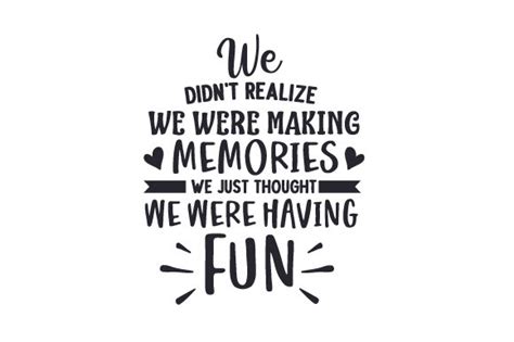 We Didnt Realize We Were Making Memories We Just Thought We Were Having Fun Svg Cut File By