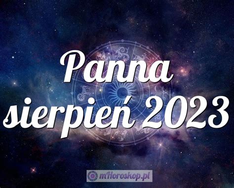 Horoskop Panna sierpień 2023 horoskop miesięczny