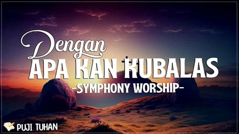 Dengan Apa Kan Kubalas Symphony Worship Lirik Lagu Rohani Kristen