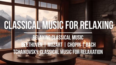 Relaxing Classical Music Beethoven Mozart Chopin Bach Tchaikovsky Youtube