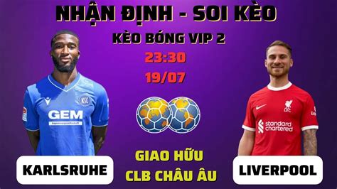 SOI KÈO GIAO HỮU KARLSRUHE VS LIVERPOOL 23H30 19 07 KÈO BÓNG