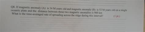 Solved Q8. If magnetic anomaly (A) is 34 M years old and | Chegg.com