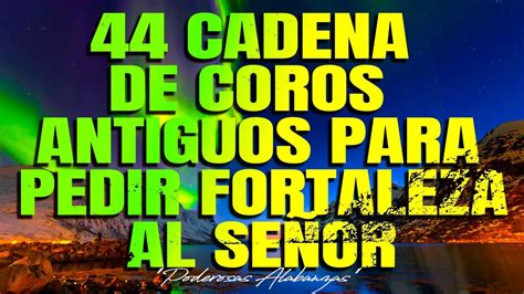 44 Cadena De Coros Antiguos Para Pedir Fortaleza Al Señor Coritos De