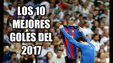 Top 10 Los Mejores Goles Del 2017 Youtube