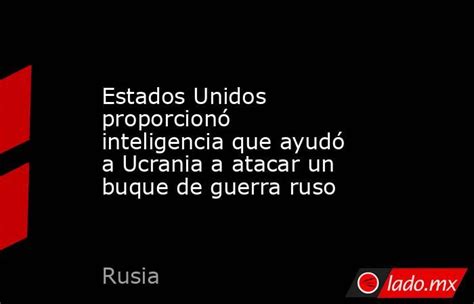 Estados Unidos Proporcionó Inteligencia Que Ayudó A Ucrania A Atacar Un