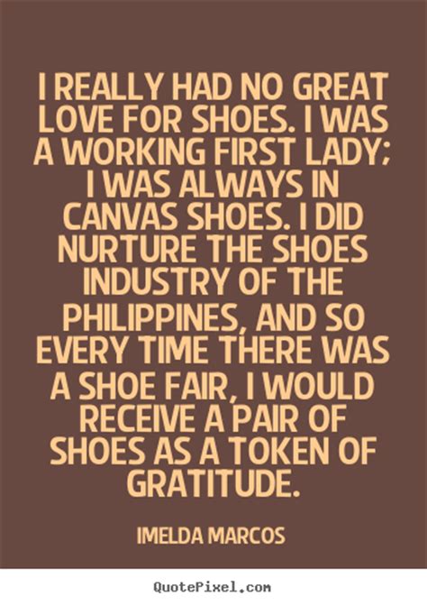 Love Quotes I Really Had No Great Love For Shoes I Was A Working First