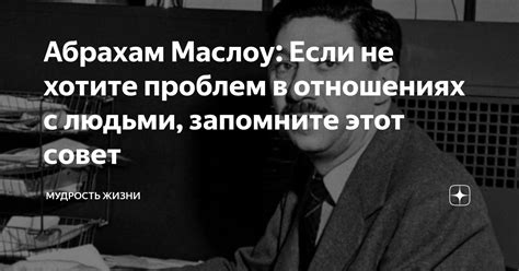 Абрахам Маслоу: Если не хотите проблем в отношениях с людьми, запомните ...