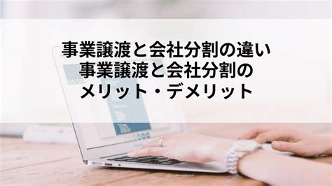 事業譲渡と会社分割の違い｜事業譲渡と会社分割のメリット・デメリット Mandaの全てがここにある Mandatozエムアンドエートゥーゼット