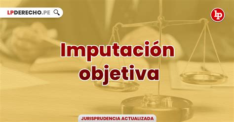 Jurisprudencia Actual Y Relevante Sobre Imputación Objetiva Lp