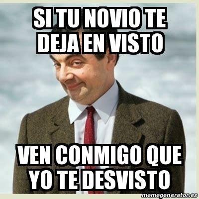 Meme Mr Bean Si Tu Novio Te Deja En Visto Ven CONMIGO Que Yo Te