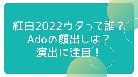 紅白2022ウタって誰？adoの顔出しは？演出に注目！｜qsolve