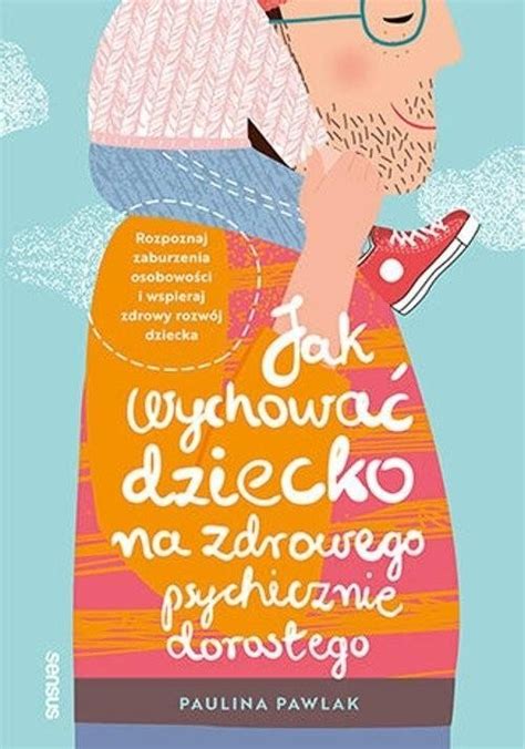 Jak Wychowa Dziecko Na Zdrowego Psychicznie Doros Ego