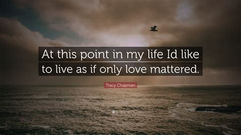 Tracy Chapman Quote At This Point In My Life Id Like To Live As If