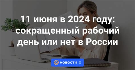 11 июня 2024 сокращенный рабочий день или нет: как официально работаем ...