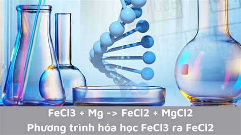 FeCl3 + Mg → FeCl2 + MgCl2 | Phương trình hoá học FeCl3 ra FeCl2